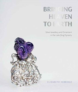 Bringing Heaven To Earth: Silver Jewellery And Ornament In The Late Qing Dynasty