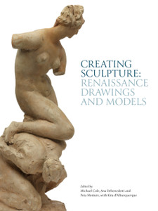 Creating Sculpture: Renaissance Drawings And Models Creating Sculpture: Renaissance Drawings And Models