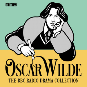 The Oscar Wilde Bbc Radio Drama Collection: Five Full-Cast Productions The Oscar Wilde Bbc Radio Drama Collection: Five Full-Cast Productions