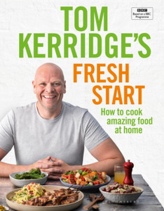 Tom Kerridge'S Fresh Start: Eat Well Every Day With All The Recipes From Tom'S Bbc Tv Series And More