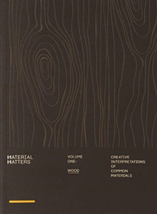 Material Matters 01: Wood: Creative Interpretations Of Common Materials Material Matters 01: Wood: Creative Interpretations Of Common Materials