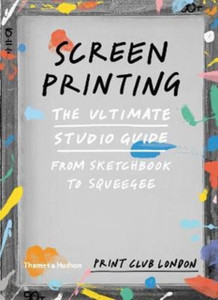 Screenprinting: The Ultimate Studio Guide From Sketchbook To Squeegee Screenprinting: The Ultimate Studio Guide From Sketchbook To Squeegee