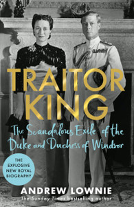 Traitor King: The Scandalous Exile Of The Duke And Duchess Of Windsor: As Featured On Channel 4 Tv Documentary