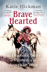 Brave Hearted: The Dramatic Story Of Women Of The American West Brave Hearted: The Dramatic Story Of Women Of The American West