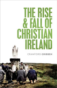 The Rise And Fall Of Christian Ireland The Rise And Fall Of Christian Ireland