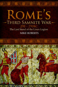 Rome'S Third Samnite War, 298-290 Bc: The Last Stand Of The Linen Legion Rome'S Third Samnite War, 298-290 Bc: The Last Stand Of The Linen Legion