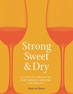 Strong, Sweet And Dry: A Guide To Vermouth, Port, Sherry, Madeira And Marsala Strong, Sweet And Dry: A Guide To Vermouth, Port, Sherry, Madeira And Marsala