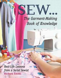 Sew ... The Garment-Making Book Of Knowledge: Real-Life Lessons From A Serial Sewist