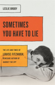 Sometimes You Have To Lie: The Life And Times Of Louise Fitzhugh, Renegade Author Of Harriet The Spy Sometimes You Have To Lie: The Life And Times Of Louise Fitzhugh, Renegade Author Of Harriet The Spy
