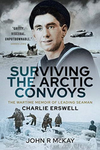 Surviving The Arctic Convoys: The Wartime Memoirs Of Leading Seaman Charlie Erswell Surviving The Arctic Convoys: The Wartime Memoirs Of Leading Seaman Charlie Erswell