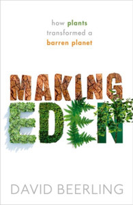 Making Eden: How Plants Transformed A Barren Planet Making Eden: How Plants Transformed A Barren Planet