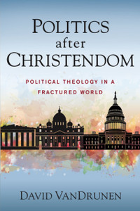 Politics After Christendom: Political Theology In A Fractured World Politics After Christendom: Political Theology In A Fractured World