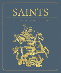 Saints: The Illustrated Book Of Days: 365 Days Of Inspiration From The Lives Of Saints Saints: The Illustrated Book Of Days: 365 Days Of Inspiration From The Lives Of Saints
