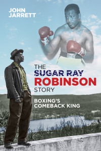 The Sugar Ray Robinson Story: Boxing'S Comeback King The Sugar Ray Robinson Story: Boxing'S Comeback King