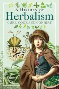 A History Of Herbalism: Cure, Cook And Conjure A History Of Herbalism: Cure, Cook And Conjure