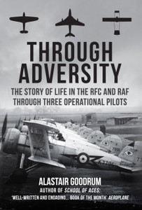 Through Adversity: The Story Of Life In The Rfc And Raf Through Three Operational Pilots