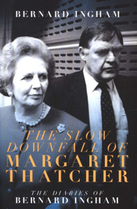 The The Slow Downfall Of Margaret Thatcher: The Diaries Of Bernard Ingham The The Slow Downfall Of Margaret Thatcher: The Diaries Of Bernard Ingham
