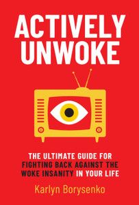 Actively Unwoke: The Ultimate Guide For Fighting Back Against The Woke Insanity In Your Life