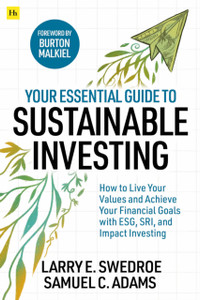 Your Essential Guide To Sustainable Investing: How To Live Your Values And Achieve Your Financial Goals With Esg, Sri, And Impact Investing Your Essential Guide To Sustainable Investing: How To Live Your Values And Achieve Your Financial Goals With Esg, Sri, And Impact Investing