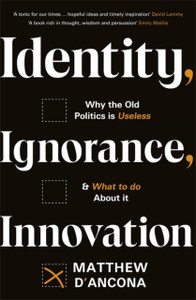 Identity, Ignorance, Innovation: Why The Old Politics Is Useless - And What To Do About It - 9781529303995 Identity, Ignorance, Innovation: Why The Old Politics Is Useless - And What To Do About It - 9781529303995
