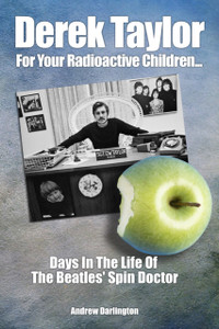 Derek Taylor: For Your Radioactive Children...: Days In The Life Of The Beatles' Spin Doctor