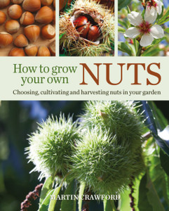 How To Grow Your Own Nuts: Choosing, Cultivating And Harvesting Nuts In Your Garden - 9780857845528