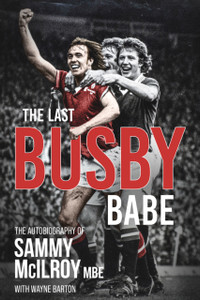 The Last Busby Babe: The Autobiography Of Sammy Mcilroy The Last Busby Babe: The Autobiography Of Sammy Mcilroy