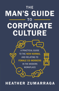 The Man'S Guide To Corporate Culture: A Practical Guide To The New Normal And Relating To Female Coworkers In The Modern Workplace