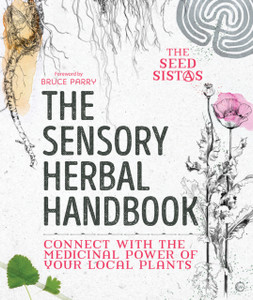 The Sensory Herbal Handbook: Connect With The Medicinal Power Of Your Local Plants The Sensory Herbal Handbook: Connect With The Medicinal Power Of Your Local Plants