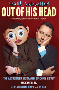 Frank Sidebottom Out Of His Head: The Authorised Biography Of Chris Sievey