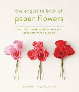 Exquisite Book Of Paper Flowers: A Guide To Making Unbelievably Realistic Paper Blooms Exquisite Book Of Paper Flowers: A Guide To Making Unbelievably Realistic Paper Blooms
