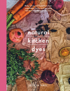 Natural Kitchen Dyes: Make Your Own Dyes From Fruit, Vegetables, Herbs And Tea, Plus 12 Eco-Friendly Craft Projects