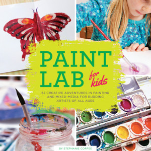 Paint Lab For Kids: 52 Creative Adventures In Painting And Mixed Media For Budding Artists Of All Ages Paint Lab For Kids: 52 Creative Adventures In Painting And Mixed Media For Budding Artists Of All Ages