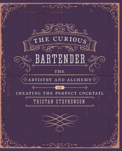 The Curious Bartender Volume 1: The Artistry And Alchemy Of Creating The Perfect Cocktail
