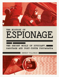 The History Of Espionage: The Secret World Of Spycraft, Sabotage And Post-Truth Propaganda