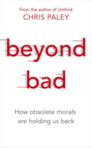 Beyond Bad: How Obsolete Morals Are Holding Us Back - 9781529327090