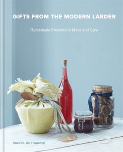 Gifts From The Modern Larder: Homemade Presents To Make And Give Gifts From The Modern Larder: Homemade Presents To Make And Give