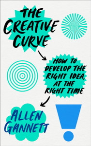 The Creative Curve: How To Develop The Right Idea, At The Right Time The Creative Curve: How To Develop The Right Idea, At The Right Time