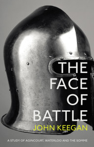 The Face Of Battle: A Study Of Agincourt, Waterloo And The Somme