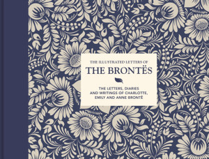 The Illustrated Letters Of The Brontes: The Letters, Diaries And Writings Of Charlotte, Emily And Anne Bronte