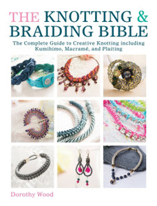 The Knotting & Braiding Bible: A Complete Creative Guide to Making Knotted Jewellery