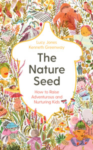 The Nature Seed: How To Raise Adventurous And Nurturing Kids The Nature Seed: How To Raise Adventurous And Nurturing Kids