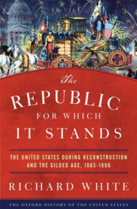 The Republic For Which It Stands: The United States During Reconstruction And The Gilded Age, 1865-1896