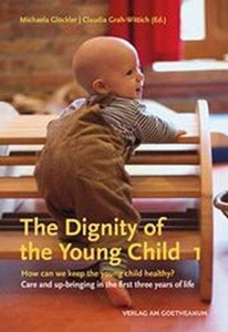 The The Dignity Of The Young Child, Vol. 1: How Can We Keep The Young Child Healthy? Care And Up-Bringing In The First Three Years Of Life