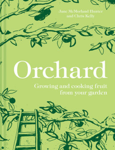 Orchard: Growing And Cooking Fruit From Your Garden Orchard: Growing And Cooking Fruit From Your Garden