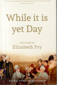 While It Is Yet Day: A Biography Of Elizabeth Fry While It Is Yet Day: A Biography Of Elizabeth Fry