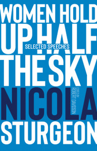 Women Hold Up Half The Sky: Selected Speeches Of Nicola Sturgeon Women Hold Up Half The Sky: Selected Speeches Of Nicola Sturgeon