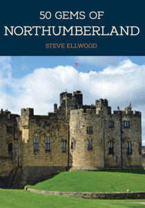 50 Gems of Northumberland: The History & Heritage of the Most Iconic Places