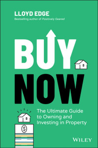 Buy Now: The Ultimate Guide To Owning And Investing In Property Buy Now: The Ultimate Guide To Owning And Investing In Property