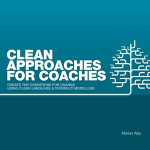 Clean Approaches For Coaches: How To Create The Conditions For Change Using Clean Language And Symbolic Modelling Clean Approaches For Coaches: How To Create The Conditions For Change Using Clean Language And Symbolic Modelling